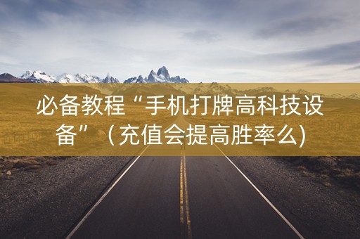 必备教程“手机打牌高科技设备”（充值会提高胜率么)