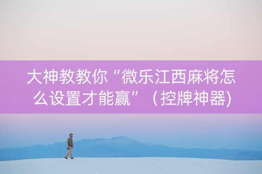 大神教教你“微乐江西麻将怎么设置才能赢”（控牌神器)