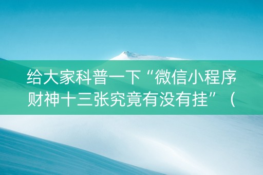 给大家科普一下“微信小程序财神十三张究竟有没有挂”（小程序必赢神器)