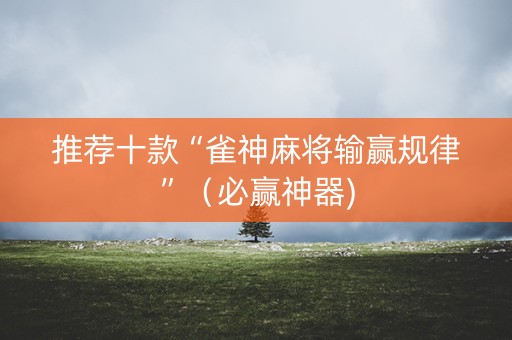 推荐十款“雀神麻将输赢规律”（必赢神器)
