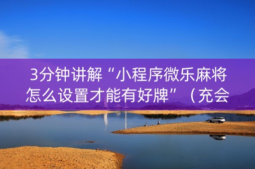 3分钟讲解“小程序微乐麻将怎么设置才能有好牌”（充会员胜率高)