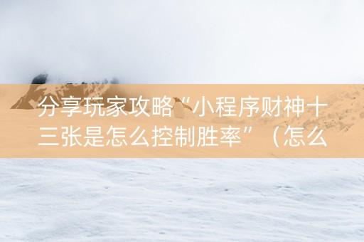 分享玩家攻略“小程序财神十三张是怎么控制胜率”（怎么提高胜率)