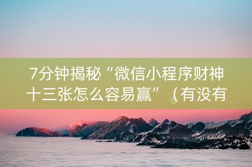 7分钟揭秘“微信小程序财神十三张怎么容易赢”（有没有猫腻)