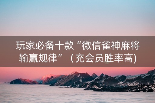 玩家必备十款“微信雀神麻将输赢规律”（充会员胜率高)