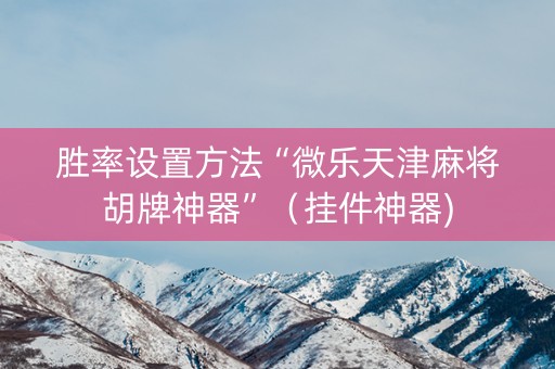 胜率设置方法“微乐天津麻将胡牌神器”（挂件神器)