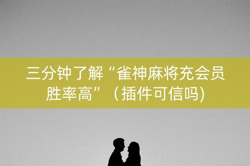 三分钟了解“雀神麻将充会员胜率高”（插件可信吗)