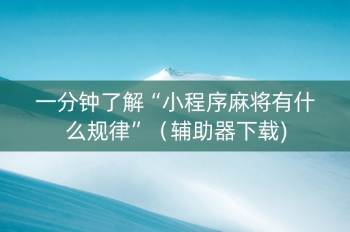 一分钟了解“小程序麻将有什么规律”（辅助器下载)