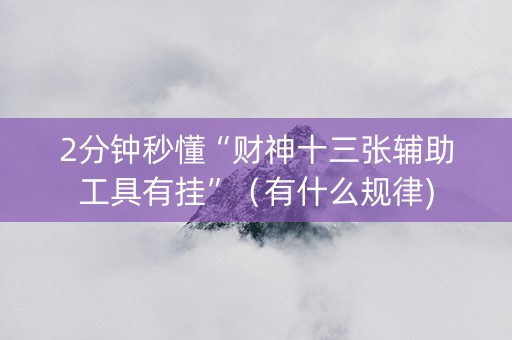 2分钟秒懂“财神十三张辅助工具有挂”（有什么规律)
