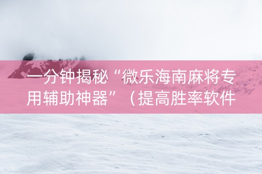 一分钟揭秘“微乐海南麻将专用辅助神器”（提高胜率软件)