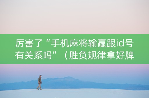 厉害了“手机麻将输赢跟id号有关系吗”（胜负规律拿好牌)