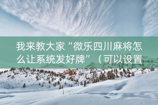 我来教大家“微乐四川麻将怎么让系统发好牌”（可以设置输赢吗)