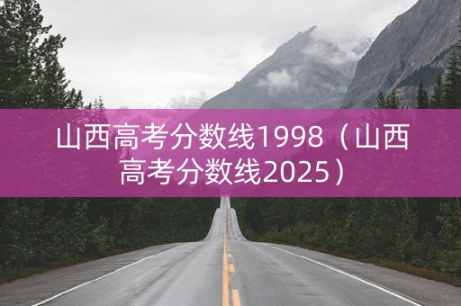 山西高考分数线1998（山西高考分数线2025）