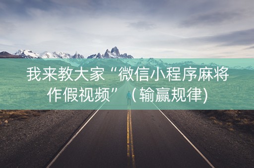 我来教大家“微信小程序麻将作假视频”（输赢规律)