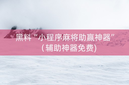 黑料“小程序麻将助赢神器”（辅助神器免费)