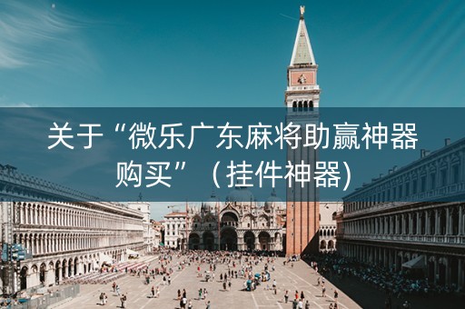 关于“微乐广东麻将助赢神器购买”（挂件神器)