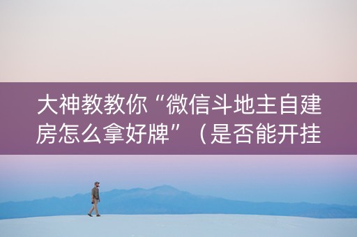 大神教教你“微信斗地主自建房怎么拿好牌”（是否能开挂)