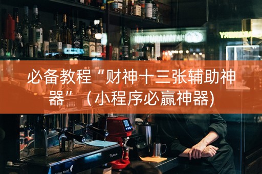 必备教程“财神十三张辅助神器”（小程序必赢神器)