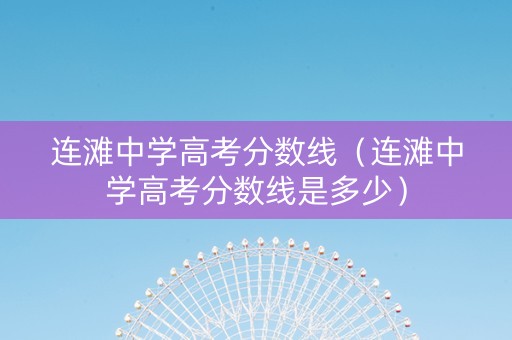 连滩中学高考分数线（连滩中学高考分数线是多少）
