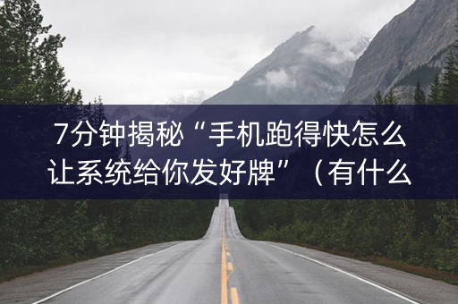 7分钟揭秘“手机跑得快怎么让系统给你发好牌”（有什么诀窍)