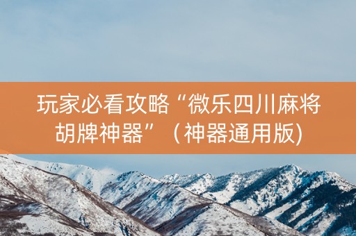 玩家必看攻略“微乐四川麻将胡牌神器”（神器通用版)