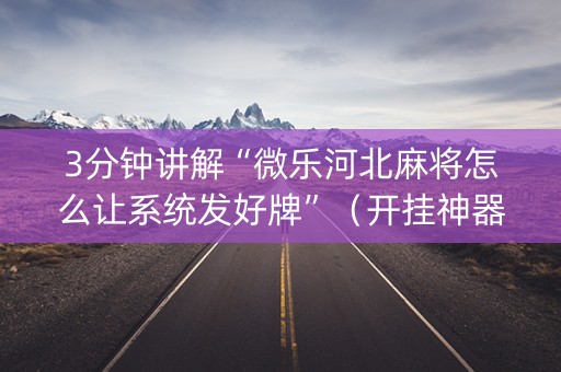 3分钟讲解“微乐河北麻将怎么让系统发好牌”（开挂神器下载)
