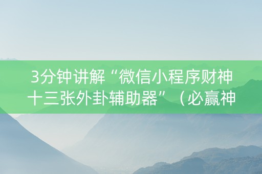 3分钟讲解“微信小程序财神十三张外卦辅助器”（必赢神器辅助器)