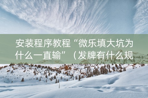 安装程序教程“微乐填大坑为什么一直输”（发牌有什么规律吗)