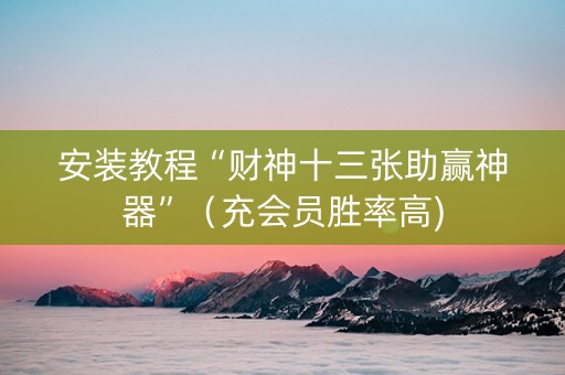 安装教程“财神十三张助赢神器”（充会员胜率高)