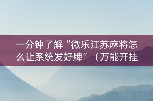 一分钟了解“微乐江苏麻将怎么让系统发好牌”（万能开挂器)