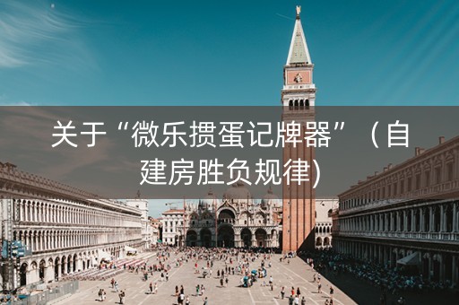 关于“微乐掼蛋记牌器”（自建房胜负规律)