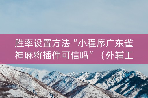 胜率设置方法“小程序广东雀神麻将插件可信吗”（外辅工具)