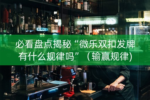 必看盘点揭秘“微乐双扣发牌有什么规律吗”（输赢规律)
