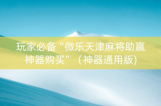 玩家必备“微乐天津麻将助赢神器购买”（神器通用版)