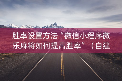 胜率设置方法“微信小程序微乐麻将如何提高胜率”（自建房怎么赢)