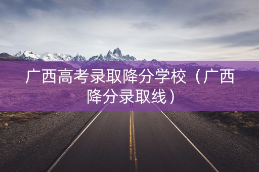 广西高考录取降分学校（广西降分录取线）