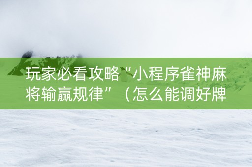 玩家必看攻略“小程序雀神麻将输赢规律”（怎么能调好牌)