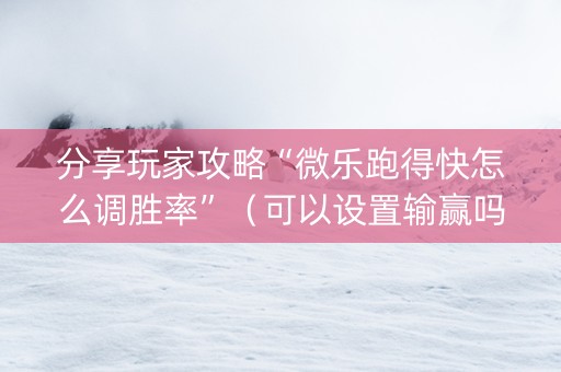分享玩家攻略“微乐跑得快怎么调胜率”（可以设置输赢吗)
