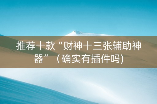 推荐十款“财神十三张辅助神器”（确实有插件吗)