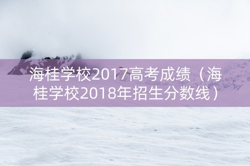 海桂学校2017高考成绩（海桂学校2018年招生分数线）