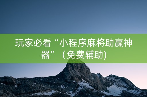 玩家必看“小程序麻将助赢神器”（免费辅助)