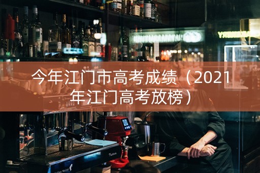 今年江门市高考成绩（2021年江门高考放榜）