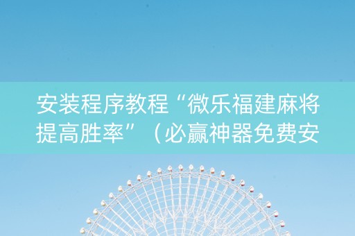 安装程序教程“微乐福建麻将提高胜率”（必赢神器免费安装)