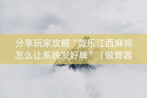 分享玩家攻略“微乐江西麻将怎么让系统发好牌”（做弊器软件下载)