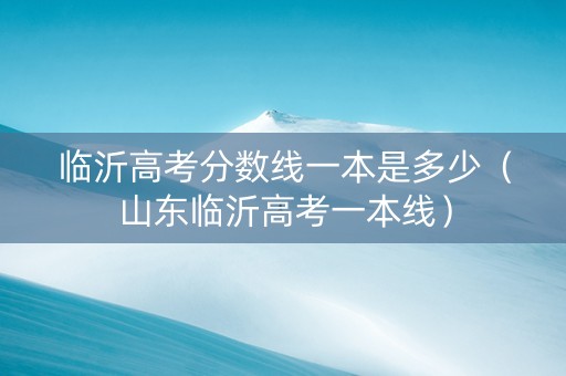 临沂高考分数线一本是多少（山东临沂高考一本线）