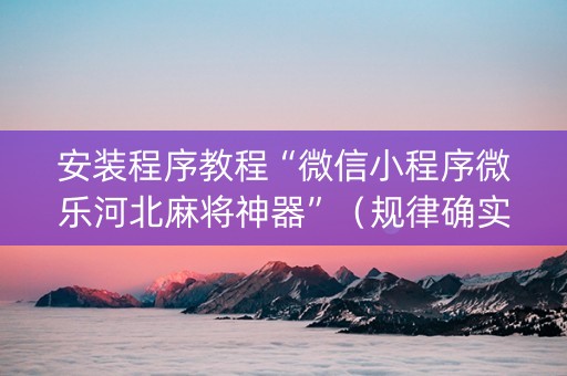 安装程序教程“微信小程序微乐河北麻将神器”（规律确实有挂)