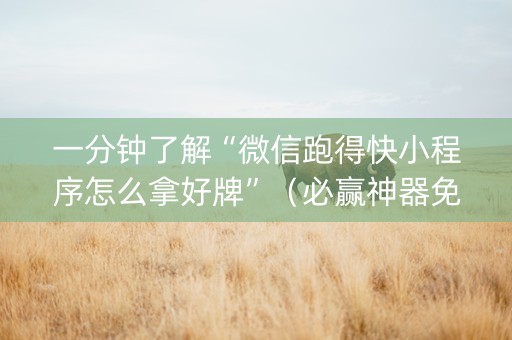 一分钟了解“微信跑得快小程序怎么拿好牌”（必赢神器免费安装)