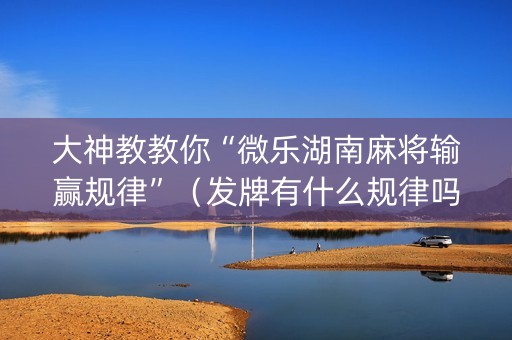 大神教教你“微乐湖南麻将输赢规律”（发牌有什么规律吗)