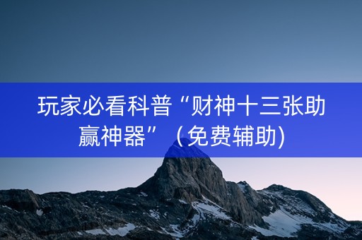 玩家必看科普“财神十三张助赢神器”（免费辅助)