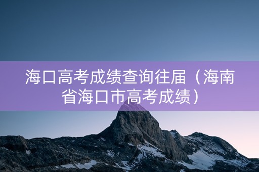 海口高考成绩查询往届（海南省海口市高考成绩）