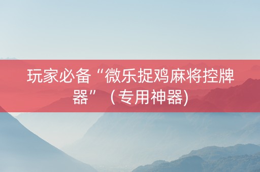 玩家必备“微乐捉鸡麻将控牌器”（专用神器)